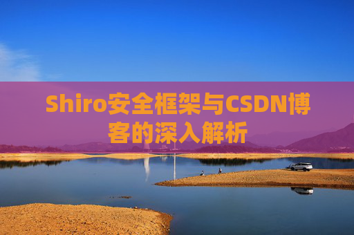 Shiro安全框架与CSDN博客的深入解析